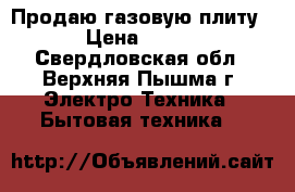 Продаю газовую плиту › Цена ­ 500 - Свердловская обл., Верхняя Пышма г. Электро-Техника » Бытовая техника   